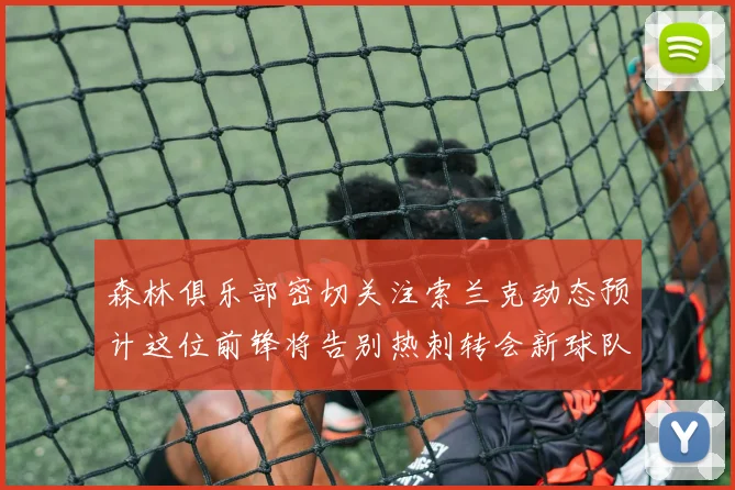 森林俱乐部密切关注索兰克动态预计这位前锋将告别热刺转会新球队
